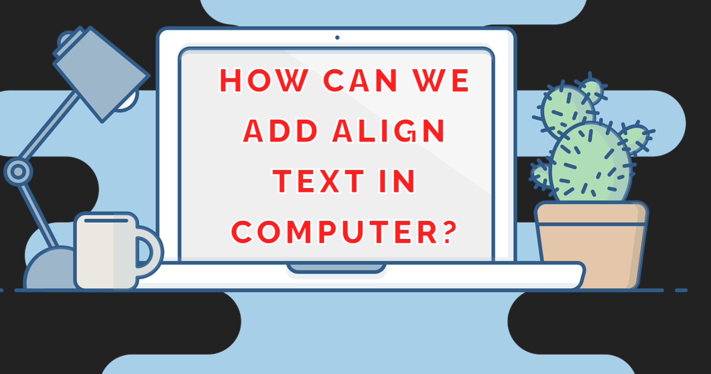 How can we add align text in Computer?